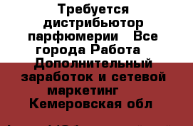 Требуется дистрибьютор парфюмерии - Все города Работа » Дополнительный заработок и сетевой маркетинг   . Кемеровская обл.